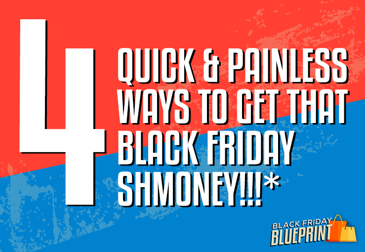 4 Quick & Painless Ways to Get that Black Friday Shmoney!!!