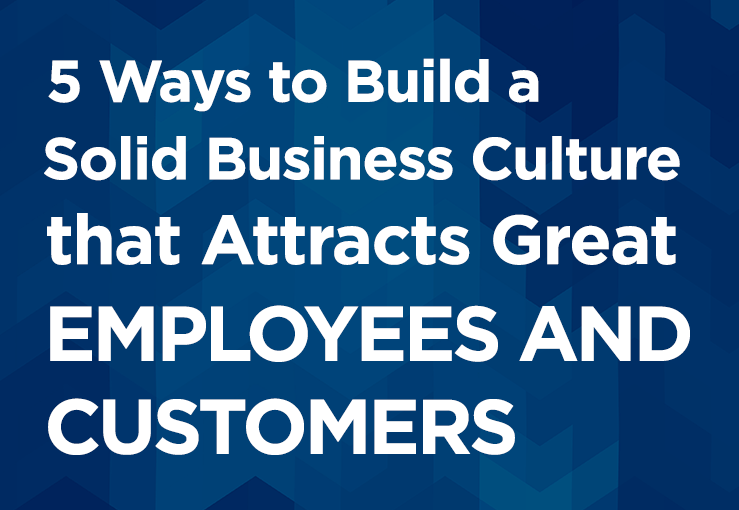 5 Ways to Build a Solid Business Culture That Attracts Great Employees AND Customers