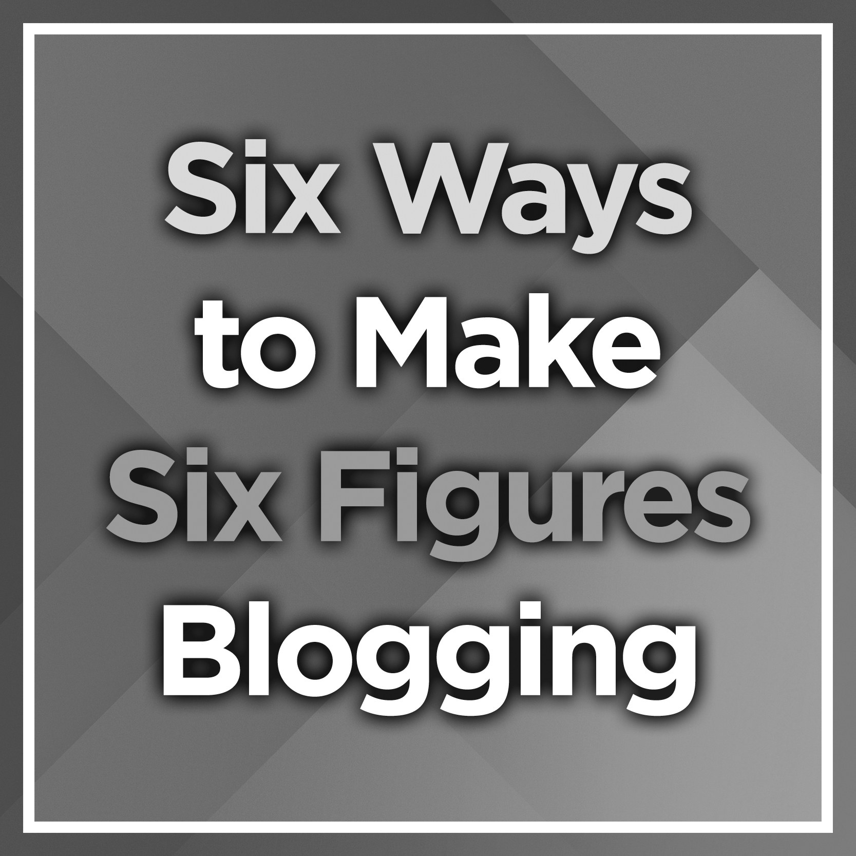 Six Ways to Make Six Figures Blogging