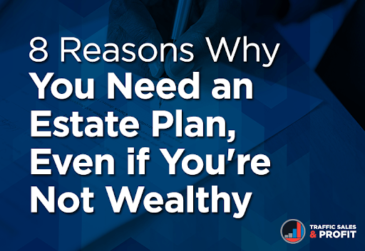 8 Reasons You Need an Estate Plan, Even if You’re Not Wealthy