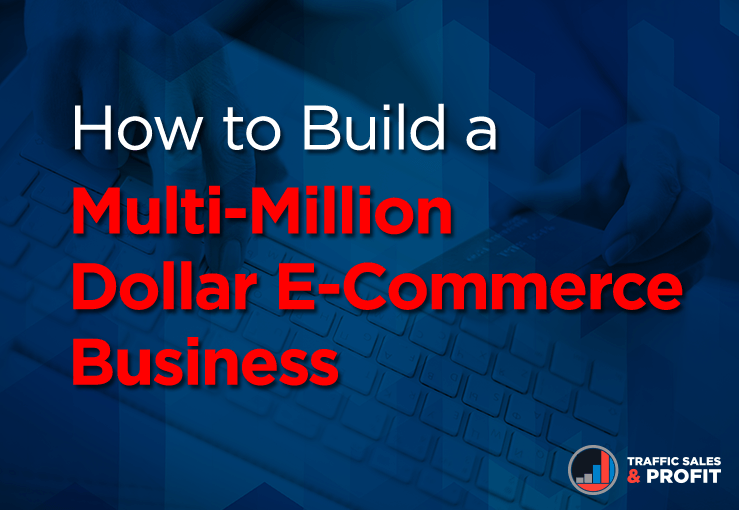 How to Build a Multi-Million Dollar E-Commerce Business