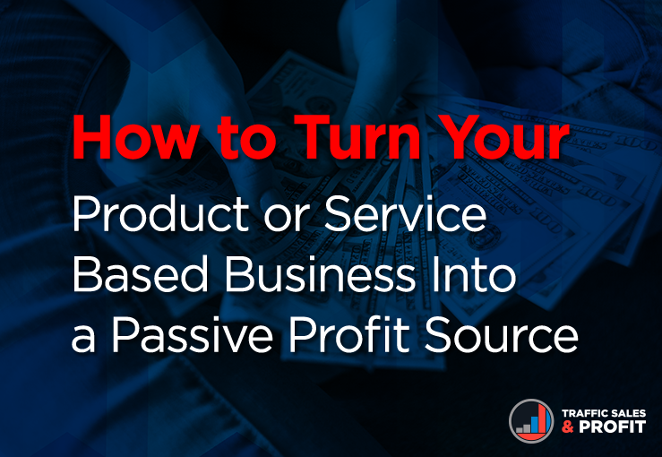 How to Turn Your Product or Service Based Business Into a Passive Profit Source