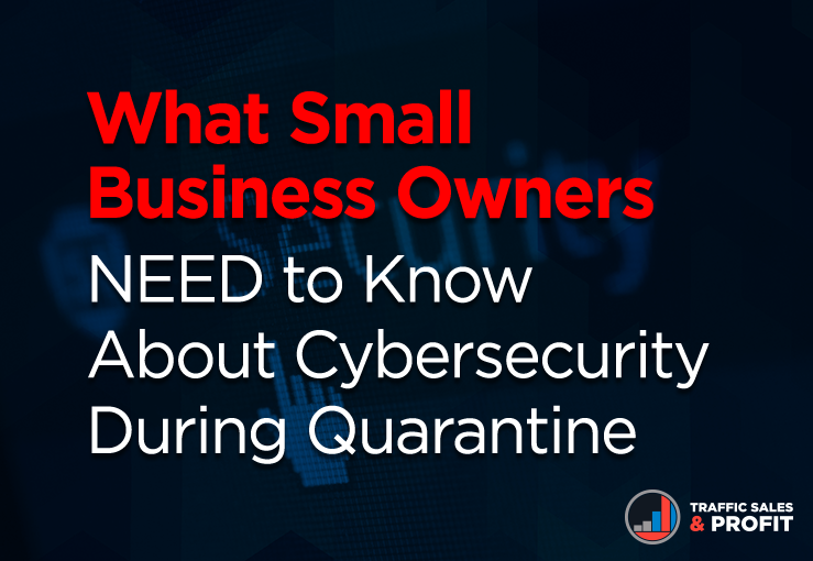 What Small Business Owners NEED to Know About Cybersecurity During Quarantine